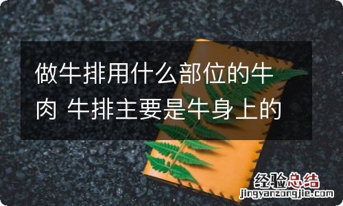 做牛排用什么部位的牛肉 牛排主要是牛身上的哪块肉
