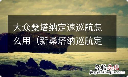 新桑塔纳巡航定速怎么使用 大众桑塔纳定速巡航怎么用