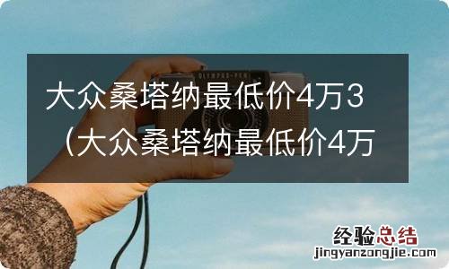 大众桑塔纳最低价4万3大众捷达越野头 大众桑塔纳最低价4万3