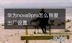 华为nova9pro怎么恢复出厂设置