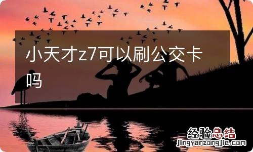 小天才z7可以刷公交卡吗