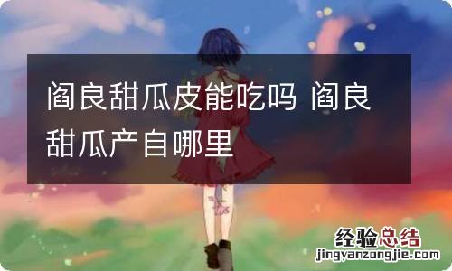 阎良甜瓜皮能吃吗 阎良甜瓜产自哪里