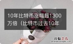 比特币过去10年暴涨 10年比特币涨幅超1300万倍