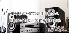 雅马哈MCR-N770蓝牙音箱怎么连接配对的蓝牙装置并播放音乐