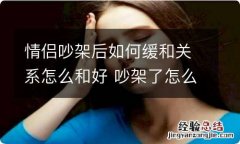 情侣吵架后如何缓和关系怎么和好 吵架了怎么缓和关系