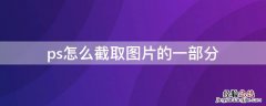 ps怎么截取图片的一部分 ps怎么截取图片的一部分保存