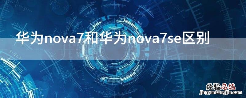 华为nova7和华为nova7se区别