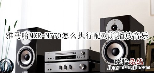 雅马哈MCR-N770蓝牙音箱怎么执行配对并播放音乐