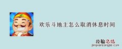 欢乐斗地主怎么取消休息时间 欢乐斗地主休息时间限制