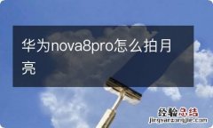 华为nova8pro怎么拍月亮