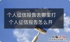 个人征信报告去哪里打 个人征信报告怎么开