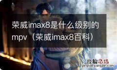 荣威imax8百科 荣威imax8是什么级别的mpv