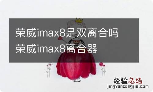 荣威imax8是双离合吗 荣威imax8离合器