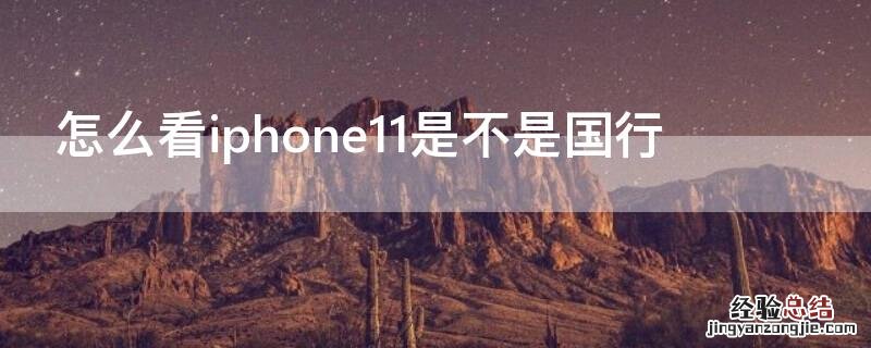 怎么看苹果11手机是不是国行 怎么看iPhone11是不是国行