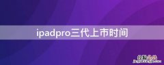 ipadpro三代上市时间 ipadpro三代上市时间价格