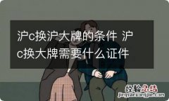 沪c换沪大牌的条件 沪c换大牌需要什么证件