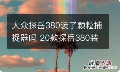 大众探岳380装了颗粒捕捉器吗 20款探岳380装了颗粒捕捉器吗