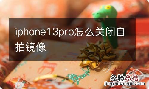 iphone13pro怎么关闭自拍镜像