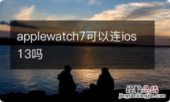 applewatch7可以连ios13吗