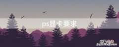 ps显卡要求 ps需要的显卡配置