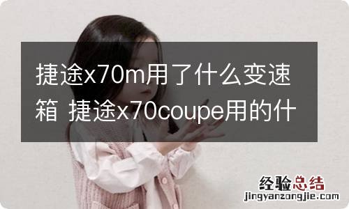 捷途x70m用了什么变速箱 捷途x70coupe用的什么变速箱