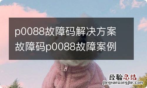 p0088故障码解决方案 故障码p0088故障案例