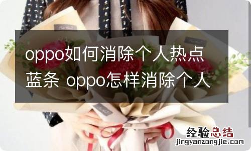 oppo如何消除个人热点蓝条 oppo怎样消除个人热点蓝条