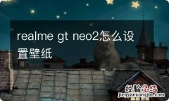 realme gt neo2怎么设置壁纸