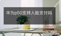 华为p50支持人脸支付吗