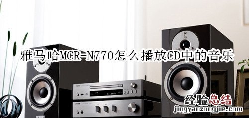 雅马哈MCR-N770蓝牙音箱怎么播放CD中的音乐