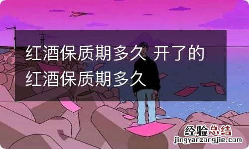 红酒保质期多久 开了的红酒保质期多久