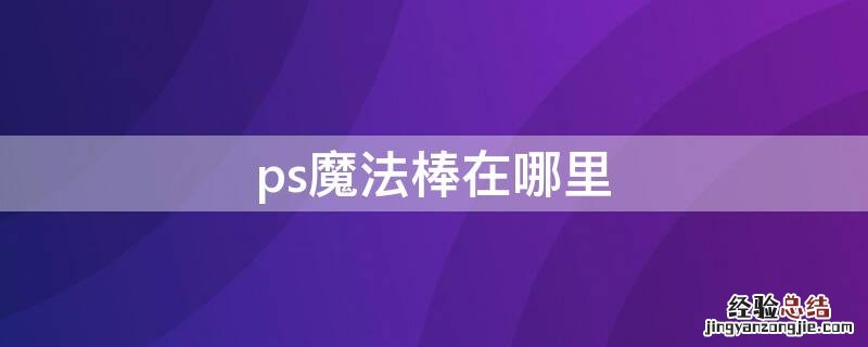 ps上的魔法棒怎么使用方法 ps魔法棒在哪里