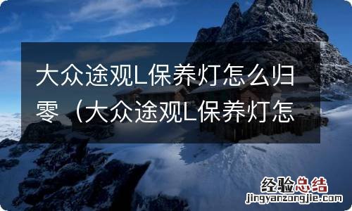 大众途观L保养灯怎么手动归零 大众途观L保养灯怎么归零