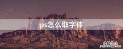 ps怎么取字体 ps怎么提取字体