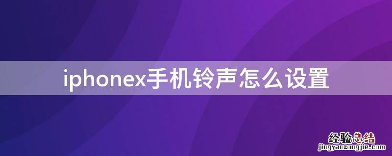 iPhonex手机铃声怎么设置 iPhone X怎么设置电话铃声