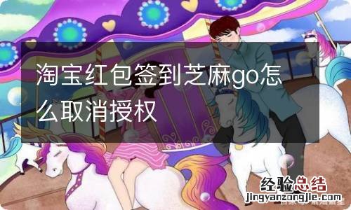 淘宝红包签到芝麻go怎么取消授权