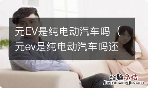 元ev是纯电动汽车吗还是汽车 元EV是纯电动汽车吗