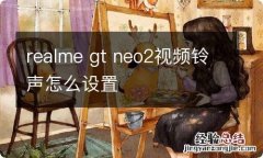 realme gt neo2视频铃声怎么设置