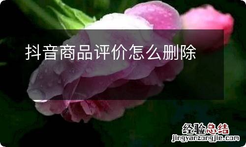 抖音商品评价怎么删除