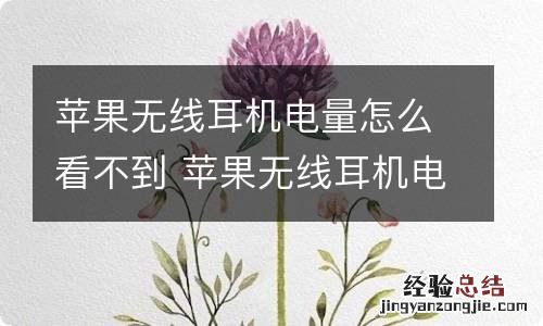 苹果无线耳机电量怎么看不到 苹果无线耳机电量看不到怎么办