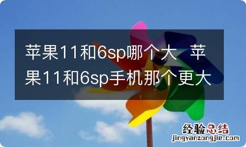 苹果11和6sp哪个大苹果11和6sp手机那个更大