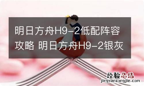 明日方舟H9-2低配阵容攻略 明日方舟H9-2银灰单核打法