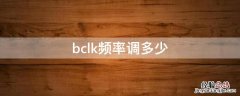 bclk频率调多少合适 bclk频率调多少