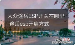 大众途岳ESP开关在哪里 途岳esp开启方式