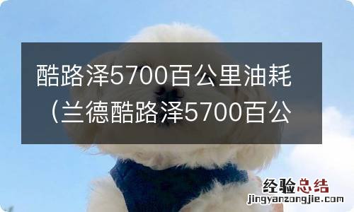 兰德酷路泽5700百公里油耗 酷路泽5700百公里油耗