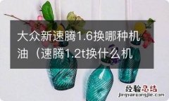 速腾1.2t换什么机油 大众新速腾1.6换哪种机油