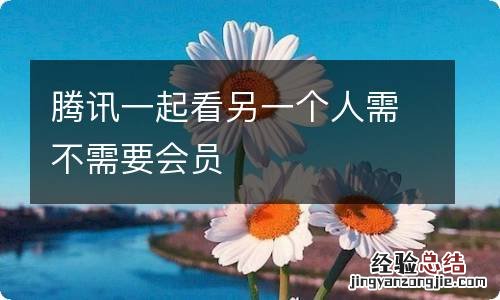 腾讯一起看另一个人需不需要会员