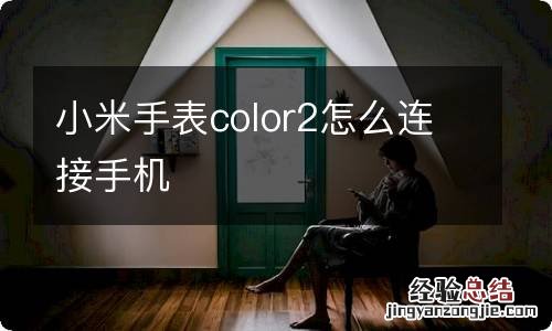 小米手表color2怎么连接手机