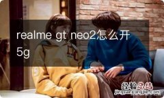 realme gt neo2怎么开5g