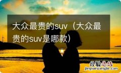 大众最贵的suv是哪款 大众最贵的suv